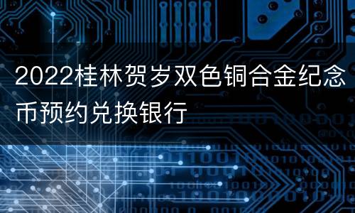2022桂林贺岁双色铜合金纪念币预约兑换银行