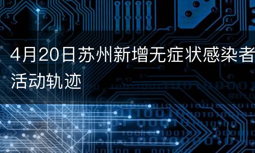 4月20日苏州新增无症状感染者活动轨迹