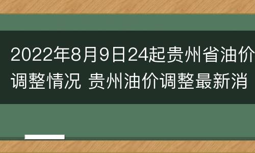 2022年8月9日24起贵州省油价调整情况 贵州油价调整最新消息价格查询
