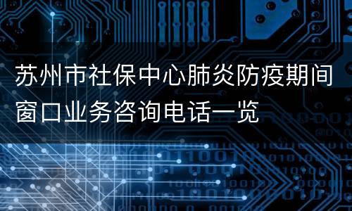 苏州市社保中心肺炎防疫期间窗口业务咨询电话一览