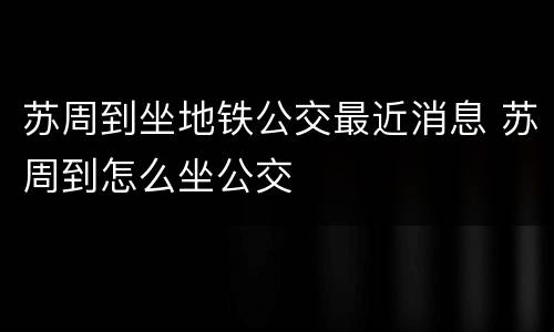 苏周到坐地铁公交最近消息 苏周到怎么坐公交