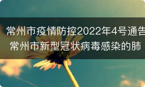 常州市疫情防控2022年4号通告 常州市新型冠状病毒感染的肺炎疫情防控指挥部
