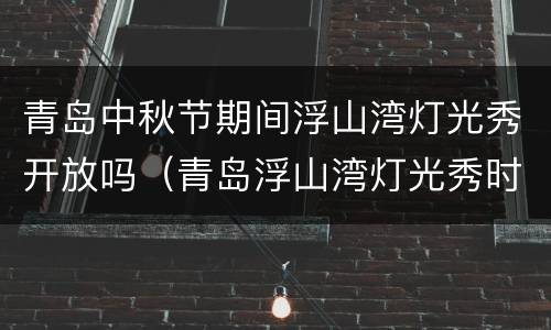 青岛中秋节期间浮山湾灯光秀开放吗（青岛浮山湾灯光秀时间春节）