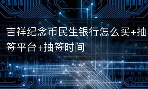 吉祥纪念币民生银行怎么买+抽签平台+抽签时间
