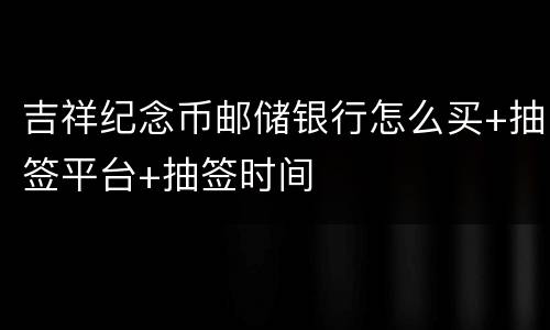 吉祥纪念币邮储银行怎么买+抽签平台+抽签时间