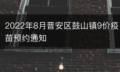 2022年8月晋安区鼓山镇9价疫苗预约通知