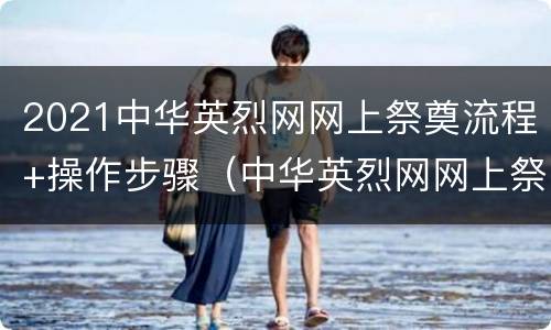2021中华英烈网网上祭奠流程+操作步骤（中华英烈网网上祭祀活动视频）