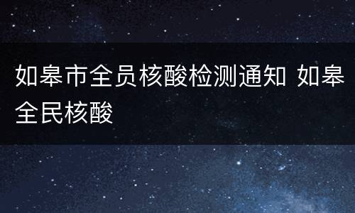 如皋市全员核酸检测通知 如皋全民核酸