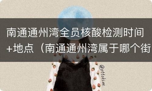 南通通州湾全员核酸检测时间+地点（南通通州湾属于哪个街道）