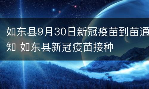 如东县9月30日新冠疫苗到苗通知 如东县新冠疫苗接种