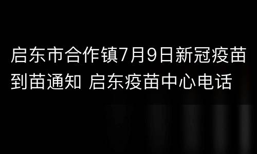启东市合作镇7月9日新冠疫苗到苗通知 启东疫苗中心电话