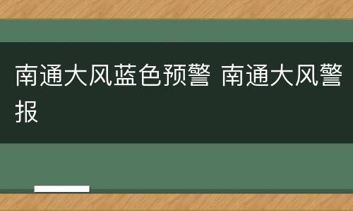 南通大风蓝色预警 南通大风警报