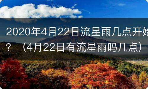 2020年4月22日流星雨几点开始？（4月22日有流星雨吗几点）