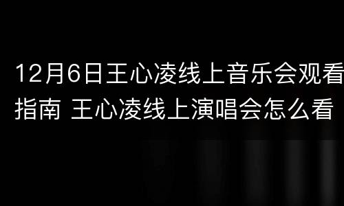 12月6日王心凌线上音乐会观看指南 王心凌线上演唱会怎么看