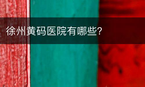 徐州黄码医院有哪些？