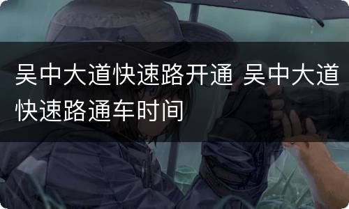 吴中大道快速路开通 吴中大道快速路通车时间