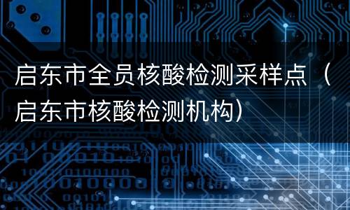 启东市全员核酸检测采样点（启东市核酸检测机构）
