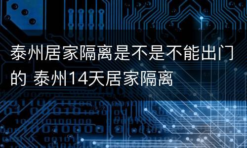泰州居家隔离是不是不能出门的 泰州14天居家隔离