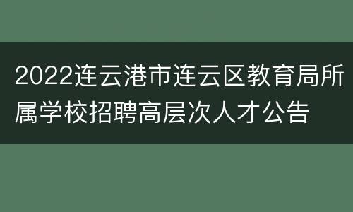 2022连云港市连云区教育局所属学校招聘高层次人才公告