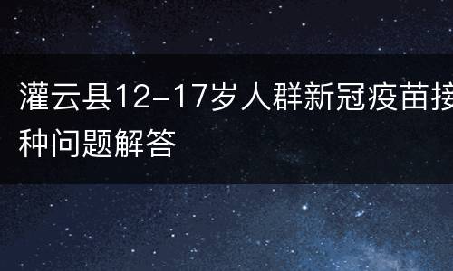 灌云县12-17岁人群新冠疫苗接种问题解答