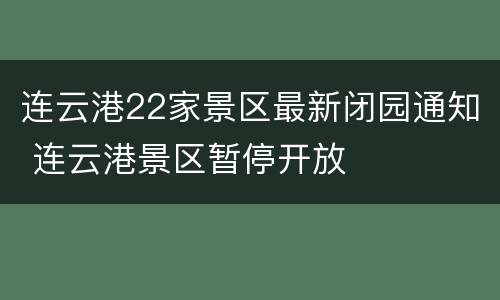 连云港22家景区最新闭园通知 连云港景区暂停开放