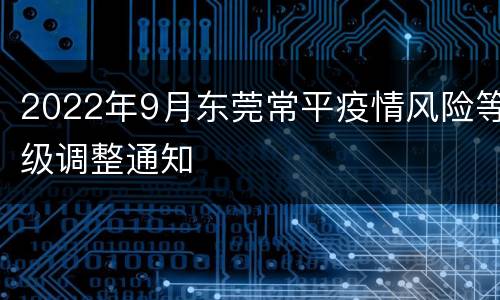 2022年9月东莞常平疫情风险等级调整通知