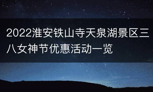 2022淮安铁山寺天泉湖景区三八女神节优惠活动一览