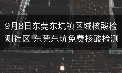 9月8日东莞东坑镇区域核酸检测社区 东莞东坑免费核酸检测地点