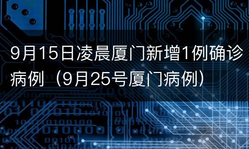 9月15日凌晨厦门新增1例确诊病例（9月25号厦门病例）
