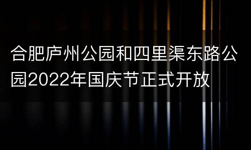 合肥庐州公园和四里渠东路公园2022年国庆节正式开放
