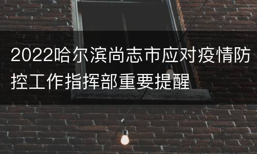 2022哈尔滨尚志市应对疫情防控工作指挥部重要提醒