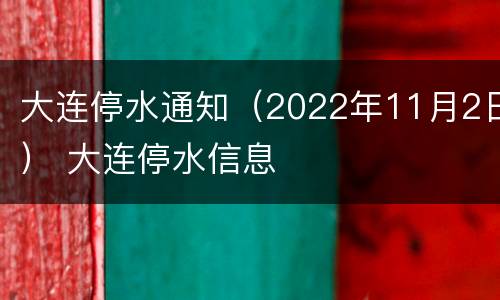 大连停水通知（2022年11月2日） 大连停水信息