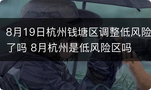 8月19日杭州钱塘区调整低风险了吗 8月杭州是低风险区吗
