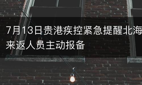 7月13日贵港疾控紧急提醒北海来返人员主动报备