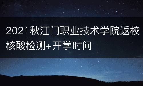2021秋江门职业技术学院返校核酸检测+开学时间