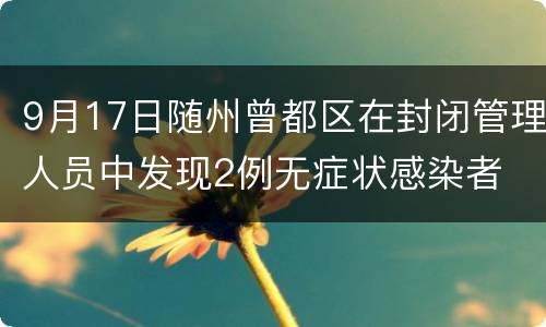 9月17日随州曾都区在封闭管理人员中发现2例无症状感染者