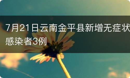 7月21日云南金平县新增无症状感染者3例