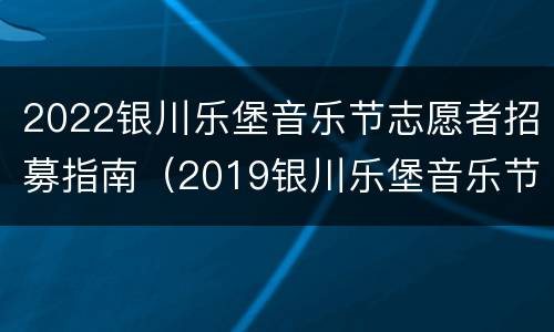 2022银川乐堡音乐节志愿者招募指南（2019银川乐堡音乐节阵容）
