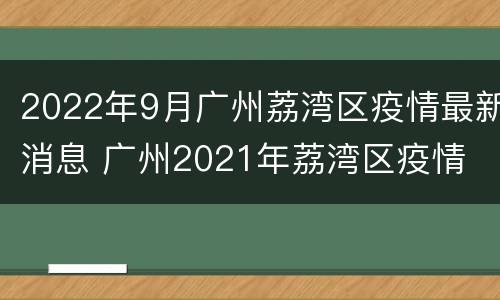 2022年9月广州荔湾区疫情最新消息 广州2021年荔湾区疫情