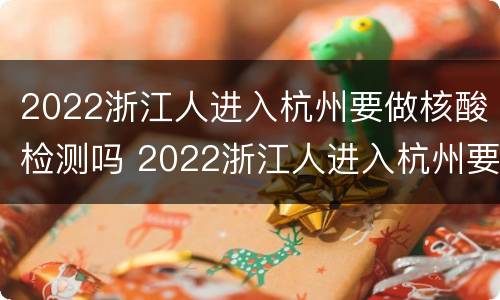 2022浙江人进入杭州要做核酸检测吗 2022浙江人进入杭州要做核酸检测吗