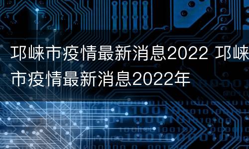 邛崃市疫情最新消息2022 邛崃市疫情最新消息2022年