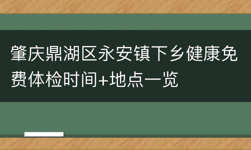 肇庆鼎湖区永安镇下乡健康免费体检时间+地点一览