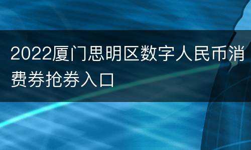 2022厦门思明区数字人民币消费券抢券入口