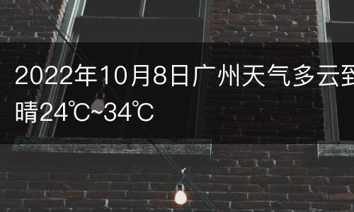 2022年10月8日广州天气多云到晴24℃~34℃