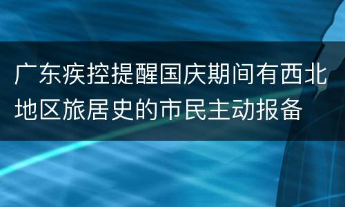 广东疾控提醒国庆期间有西北地区旅居史的市民主动报备