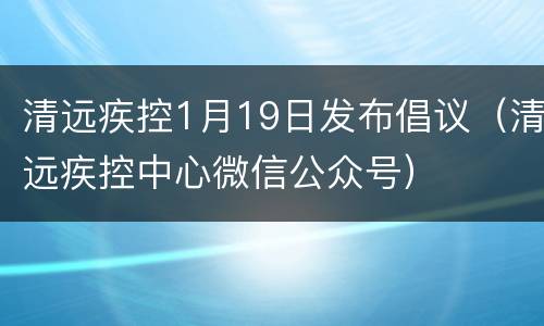 清远疾控1月19日发布倡议（清远疾控中心微信公众号）