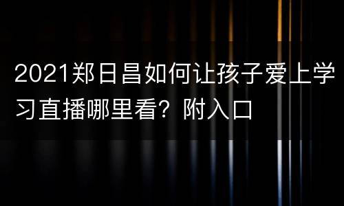 2021郑日昌如何让孩子爱上学习直播哪里看？附入口