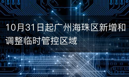 10月31日起广州海珠区新增和调整临时管控区域