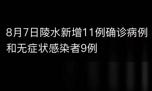8月7日陵水新增11例确诊病例和无症状感染者9例