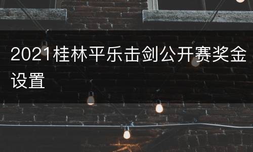 2021桂林平乐击剑公开赛奖金设置